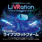 LiVRation、新しいライブVR配信プラットフォームが面白そうだけど・・・。